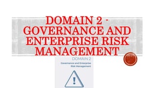 DOMAIN 2 -
GOVERNANCE AND
ENTERPRISE RISK
MANAGEMENT
 