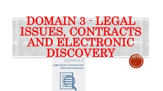 DOMAIN 3 - LEGAL
ISSUES, CONTRACTS
AND ELECTRONIC
DISCOVERY
 