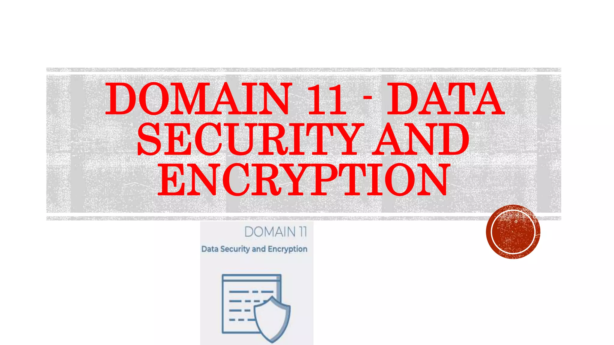 DOMAIN 11 - DATA
SECURITY AND
ENCRYPTION
 