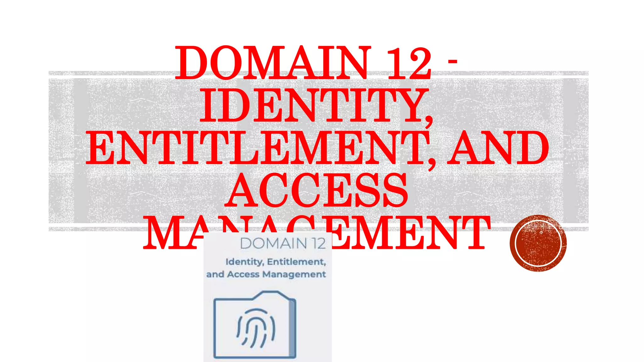 DOMAIN 12 -
IDENTITY,
ENTITLEMENT, AND
ACCESS
MANAGEMENT
 