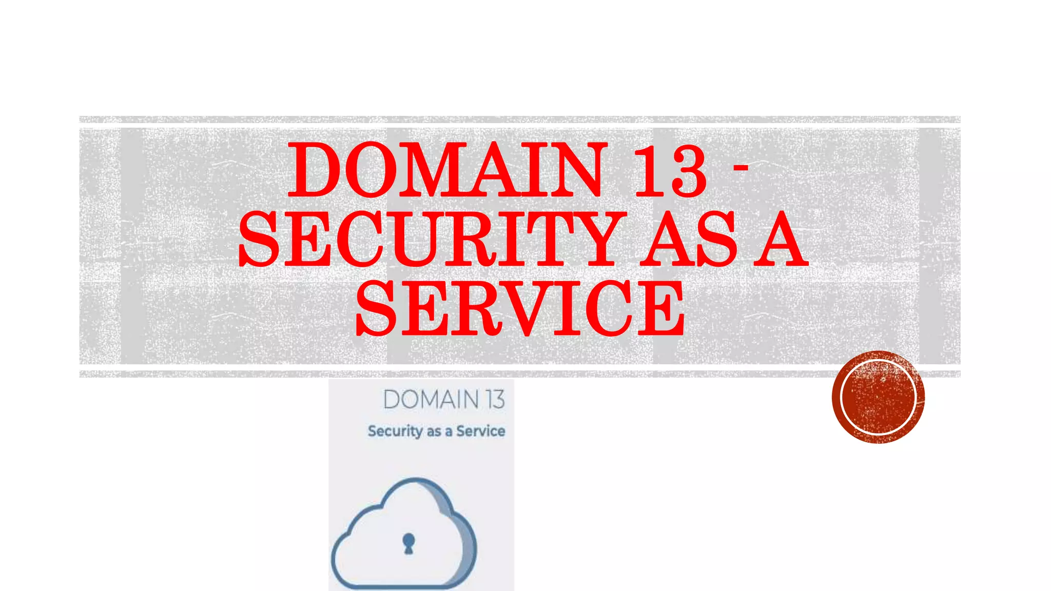 DOMAIN 13 -
SECURITY AS A
SERVICE
 