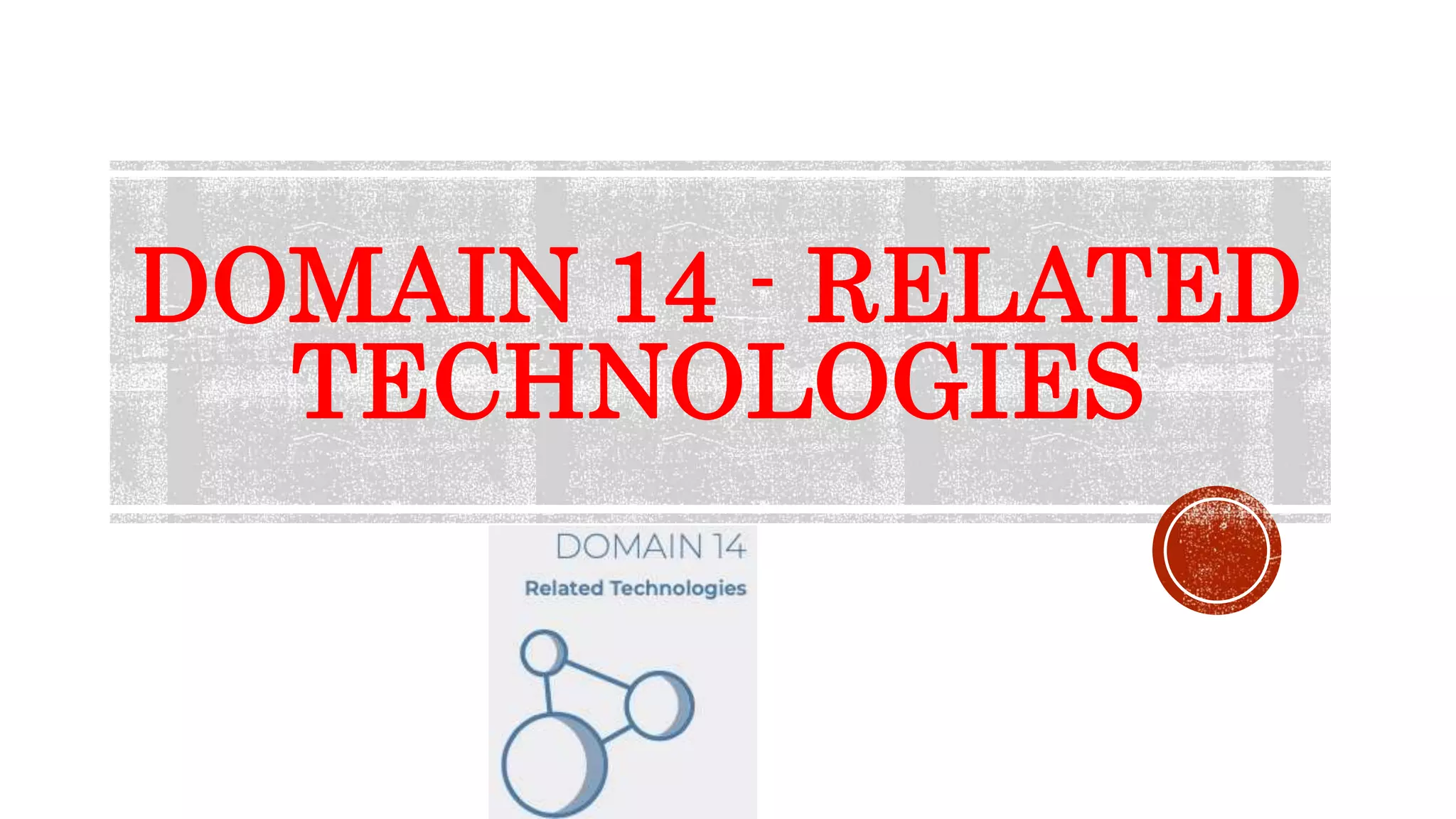 DOMAIN 14 - RELATED
TECHNOLOGIES
 