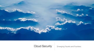 Cloud Security Emerging Facets and Frontiers
 