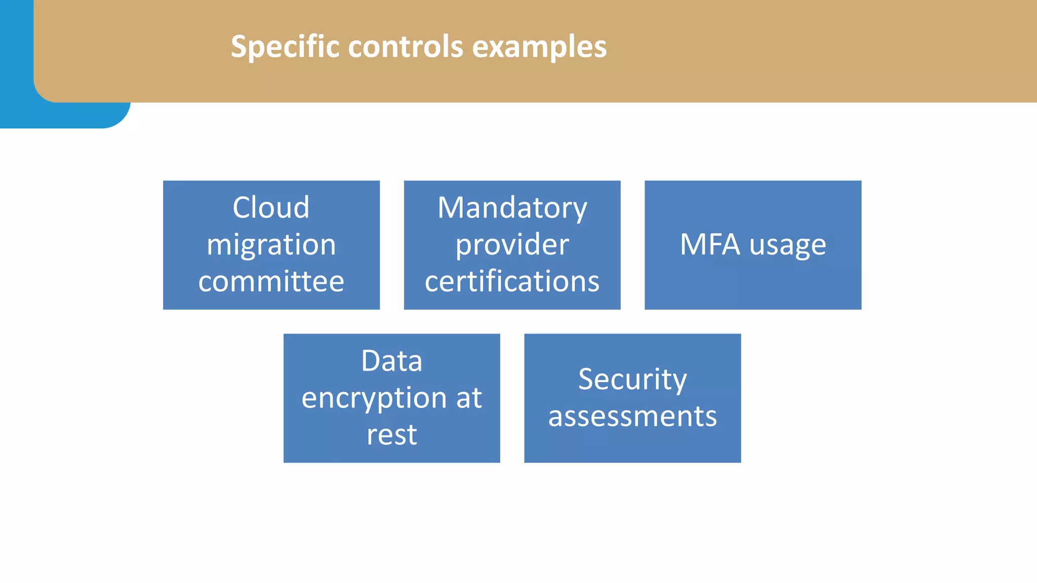 Specific controls examples
Cloud
migration
committee
Mandatory
provider
certifications
MFA usage
Data
encryption at
rest
Security
assessments
 
