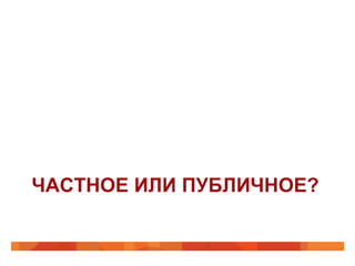 ЧАСТНОЕ ИЛИ ПУБЛИЧНОЕ?
 