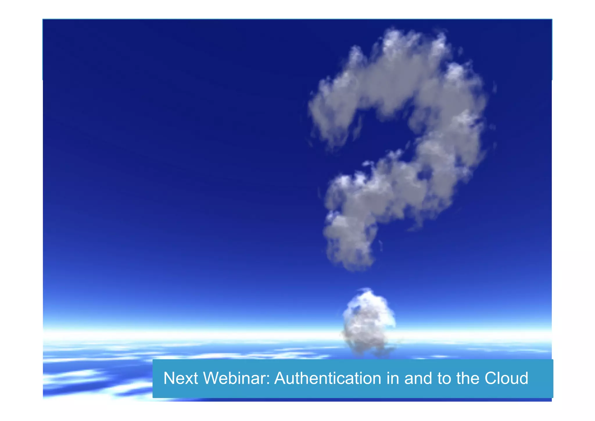 Next Webinar: Authentication in and to the Cloud
 