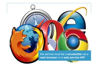 the service must be a accessible via a
web browser or a web service API
 