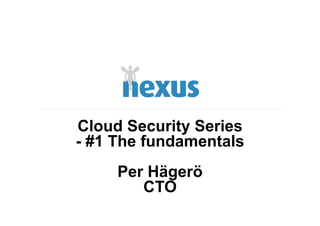Cloud Security Series
- #1 The fundamentals
     Per Hägerö
        CTO
 