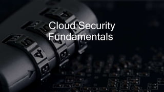 Cloud Security
Fundamentals
 