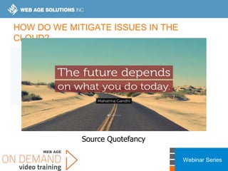 Webinar Series
HOW DO WE MITIGATE ISSUES IN THE
CLOUD?
Source Quotefancy
 