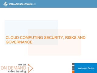 Webinar Series
CLOUD COMPUTING SECURITY, RISKS AND
GOVERNANCE
 