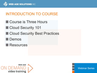 Webinar Series
INTRODUCTION TO COURSE
Course is Three Hours
Cloud Security 101
Cloud Security Best Practices
Demos
Resources
 