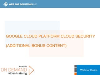 Webinar Series
GOOGLE CLOUD PLATFORM CLOUD SECURITY
(ADDITIONAL BONUS CONTENT)
 