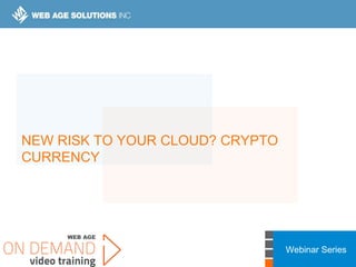 Webinar Series
NEW RISK TO YOUR CLOUD? CRYPTO
CURRENCY
 