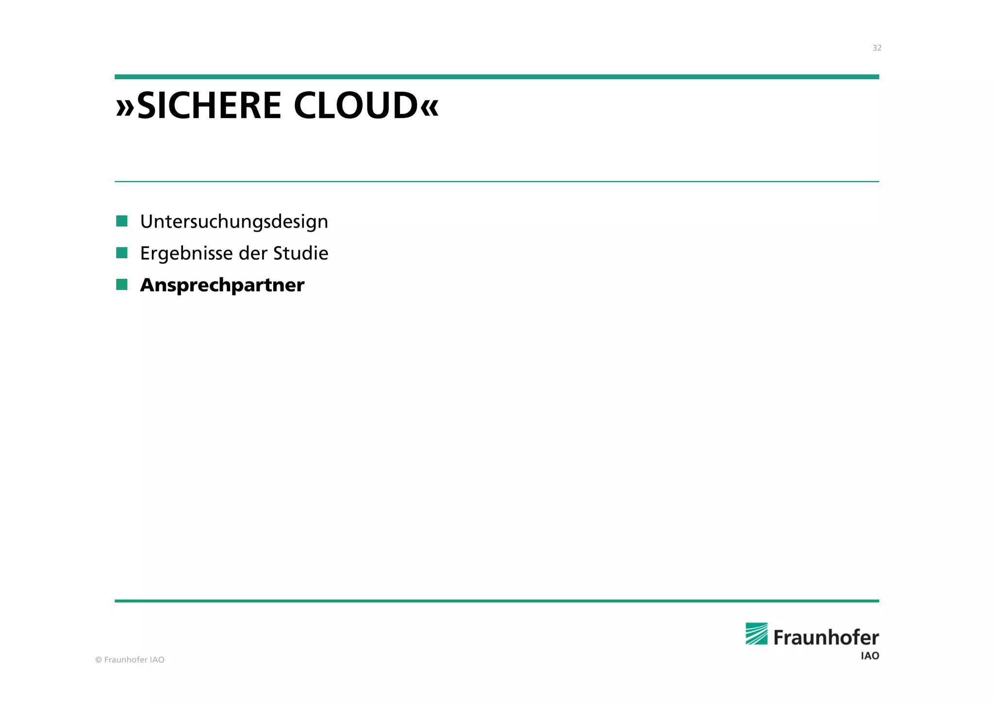 32
© Fraunhofer IAO
»SICHERE CLOUD«
 Untersuchungsdesign
 Ergebnisse der Studie
 Ansprechpartner
 