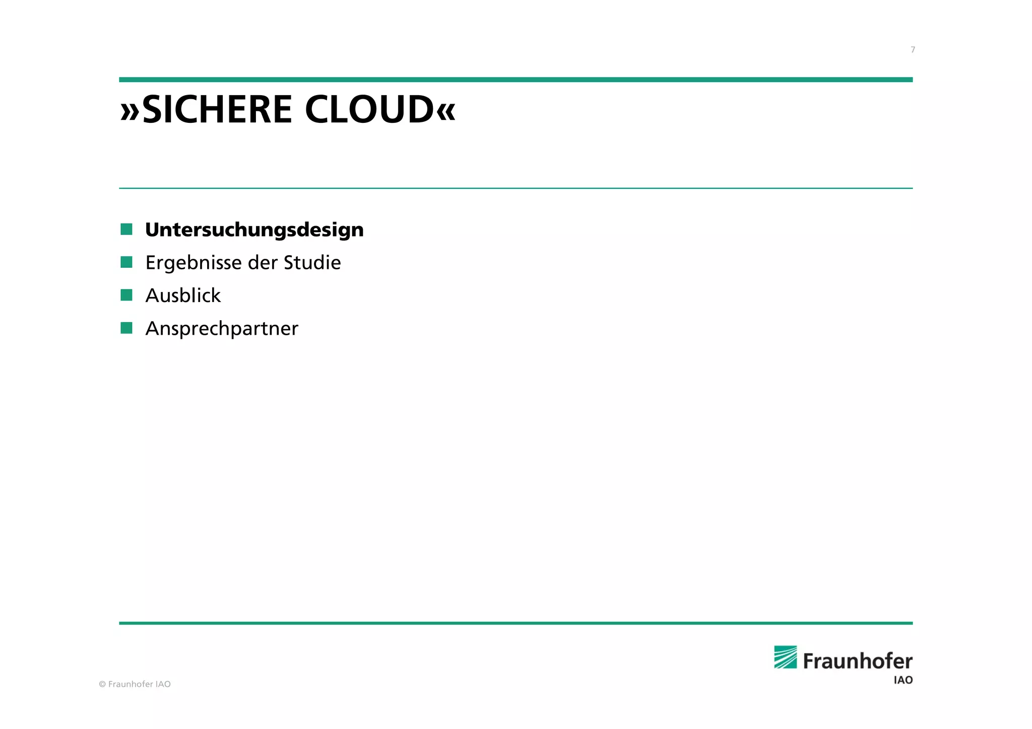 7
© Fraunhofer IAO
»SICHERE CLOUD«
 Untersuchungsdesign
 Ergebnisse der Studie
 Ausblick
 Ansprechpartner
 