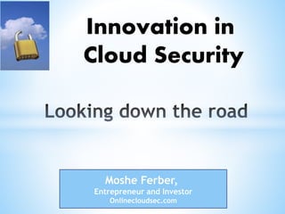 Moshe Ferber,
Entrepreneur and Investor
Onlinecloudsec.com
Innovation in
Cloud Security
 