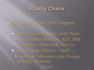 Reality CheckThe Cloud Is and Will HappenCurrent Major Players – IaaS, PaaSAmazon Web Services,  ATT, IBM Rackspace, Terramark,  SavvisCurrent Major Players -  SaaSFaceBook, Salesforce.com, Google (Gmail),  Netsuite18Rapp Consulting   peet.rapp@yahoo.com