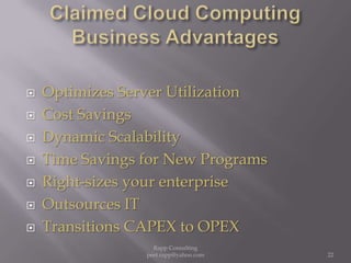 Claimed Cloud Computing Business AdvantagesOptimizes Server UtilizationCost SavingsDynamic ScalabilityTime Savings for New ProgramsRight-sizes your enterpriseOutsources ITTransitions CAPEX to OPEX22Rapp Consulting   peet.rapp@yahoo.com