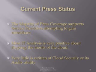 Current Press StatusThe Majority of Press Coverage supports  Service Providers attempting to gain mindshare.Most IT Analysis is very positive about (hyping) the merits of the cloud.Very little is written of Cloud Security or its Audit- ability  26Rapp Consulting   peet.rapp@yahoo.com