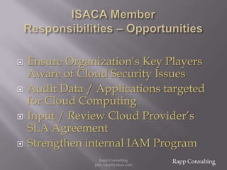 ISACA Member  Responsibilities – OpportunitiesEnsure Organization’s Key Players Aware of Cloud Security IssuesAudit Data / Applications targeted for Cloud ComputingInput / Review Cloud Provider’s SLA AgreementStrengthen internal IAM ProgramRapp Consulting49Rapp Consulting   peet.rapp@yahoo.com