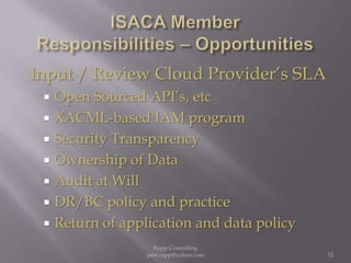 ISACA Member  Responsibilities – OpportunitiesInput / Review Cloud Provider’s SLAOpen Sourced API’s, etcXACML-based IAM programSecurity Transparency Ownership of DataAudit at WillDR/BC policy and practiceReturn of application and data policy52Rapp Consulting   peet.rapp@yahoo.com