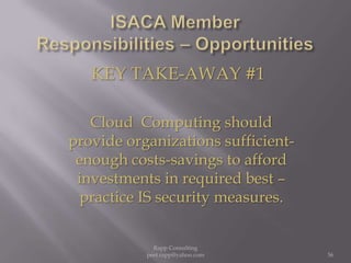 ISACA Member  Responsibilities – OpportunitiesKEY TAKE-AWAY #1Cloud  Computing should provide organizations sufficient- enough costs-savings to afford investments in required best – practice IS security measures.56Rapp Consulting   peet.rapp@yahoo.com