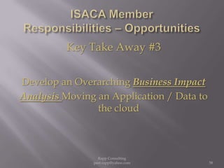 ISACA Member  Responsibilities – OpportunitiesKey Take Away #3Develop an Overarching Business ImpactAnalysis Moving an Application / Data to the cloud58Rapp Consulting   peet.rapp@yahoo.com