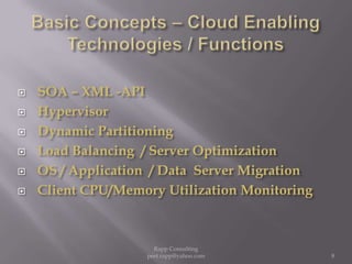 Basic Concepts – Cloud Enabling  Technologies / FunctionsSOA – XML -APIHypervisorDynamic Partitioning  Load Balancing  / Server OptimizationOS / Application  / Data  Server MigrationClient CPU/Memory Utilization Monitoring 8Rapp Consulting   peet.rapp@yahoo.com