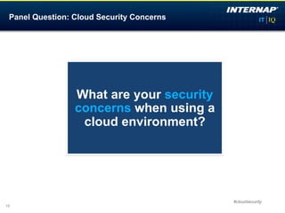 Panel Question: Cloud Security Concerns




                                           VP, IT
                                           Dell SecureWorks
                 What are your security
                 concerns when using a
                  cloud environment?




                                                #cloudsecurity
10
 