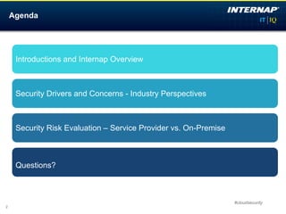 Agenda




     Introductions and Internap Overview



     Security Drivers and Concerns - Industry Perspectives



     Security Risk Evaluation – Service Provider vs. On-Premise



     Questions?



                                                                  #cloudsecurity
2
 