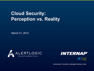 Cloud Security:
Perception vs. Reality

March 21, 2012




                         #cloudsecurity
 