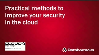 Practical methods to
improve your security
in the cloud

 