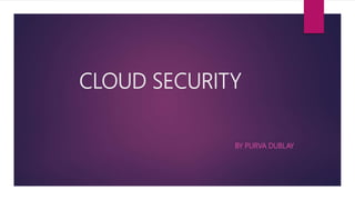 CLOUD SECURITY
BY PURVA DUBLAY
 