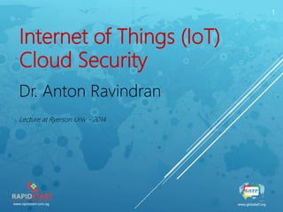 www.rapidstart.com.sg www.globalstf.org
1
Internet of Things (IoT)
Cloud Security
Dr. Anton Ravindran
Lecture at Ryerson Univ - 2014
 