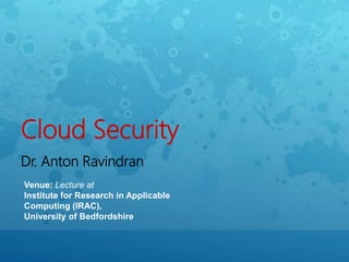 Cloud Security
Dr. Anton Ravindran
Venue: Lecture at
Institute for Research in Applicable
Computing (IRAC),
University of Bedfordshire
 