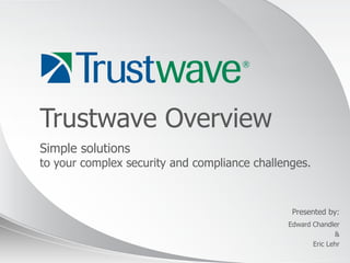 Trustwave Overview
Simple solutions
to your complex security and compliance challenges.



                                               Presented by:
                                              Edward Chandler
                                                            &
                                                     Eric Lehr
                                                          © 2012
 
