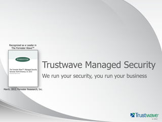 Recognized as a Leader in
       The Forrester WaveTM




                                     Trustwave Managed Security
                                     We run your security, you run your business

March, 2012, Forrester Reasearch, Inc.




                                                                                   © 2012
 