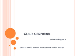 CLOUD COMPUTING
- Dharmalingam S
Note: Its only for studying and knowledge sharing purpose
 