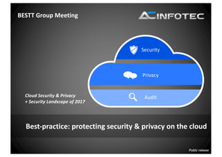 BESTT	Group	Meeting
Best-practice:	protecting	security	&	privacy	on	the	cloud
Public release
Security
Privacy
AuditCloud	Security	&	Privacy
+	Security	Landscape	of	2017
 