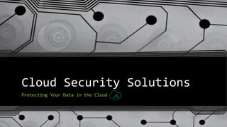 Cloud Security Solutions
Protecting Your Data in the Cloud
 