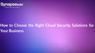How to Choose the Right Cloud Security Solutions for
Your Business
 