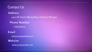 Contact Us
Address
14121 NE Airport Way #358642, Portland, OR 97230
Phone Number
+18557962773
Email
Info@synapseindia.com
Website
www.synapseindia.com
 