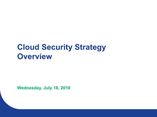 Cloud Security Strategy
Overview
Wednesday, July 18, 2018
 