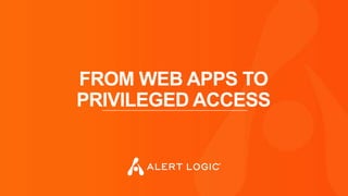 FROM WEB APPS TO
PRIVILEGED ACCESS
 