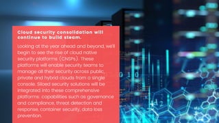 Looking at the year ahead and beyond, we’ll
begin to see the rise of cloud native
security platforms (CNSPs). These
platfo...