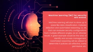 Machine Learning will start to show up in
areas like data classification, malware
detection and automated reasoning, i.e.,...