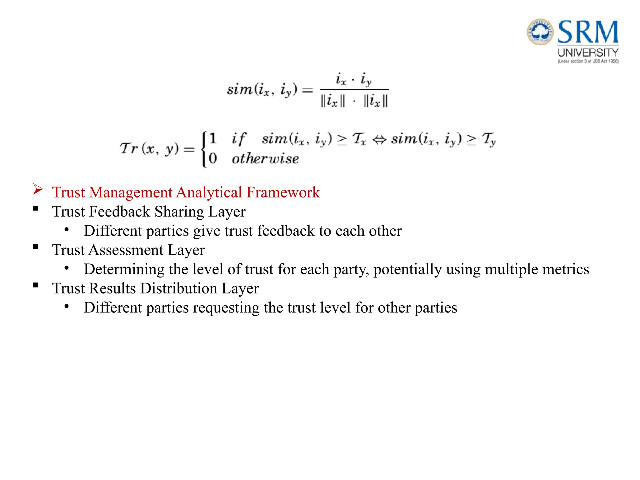  Trust Management Analytical Framework
 Trust Feedback Sharing Layer
• Different parties give trust feedback to each other
 Trust Assessment Layer
• Determining the level of trust for each party, potentially using multiple metrics
 Trust Results Distribution Layer
• Different parties requesting the trust level for other parties
 