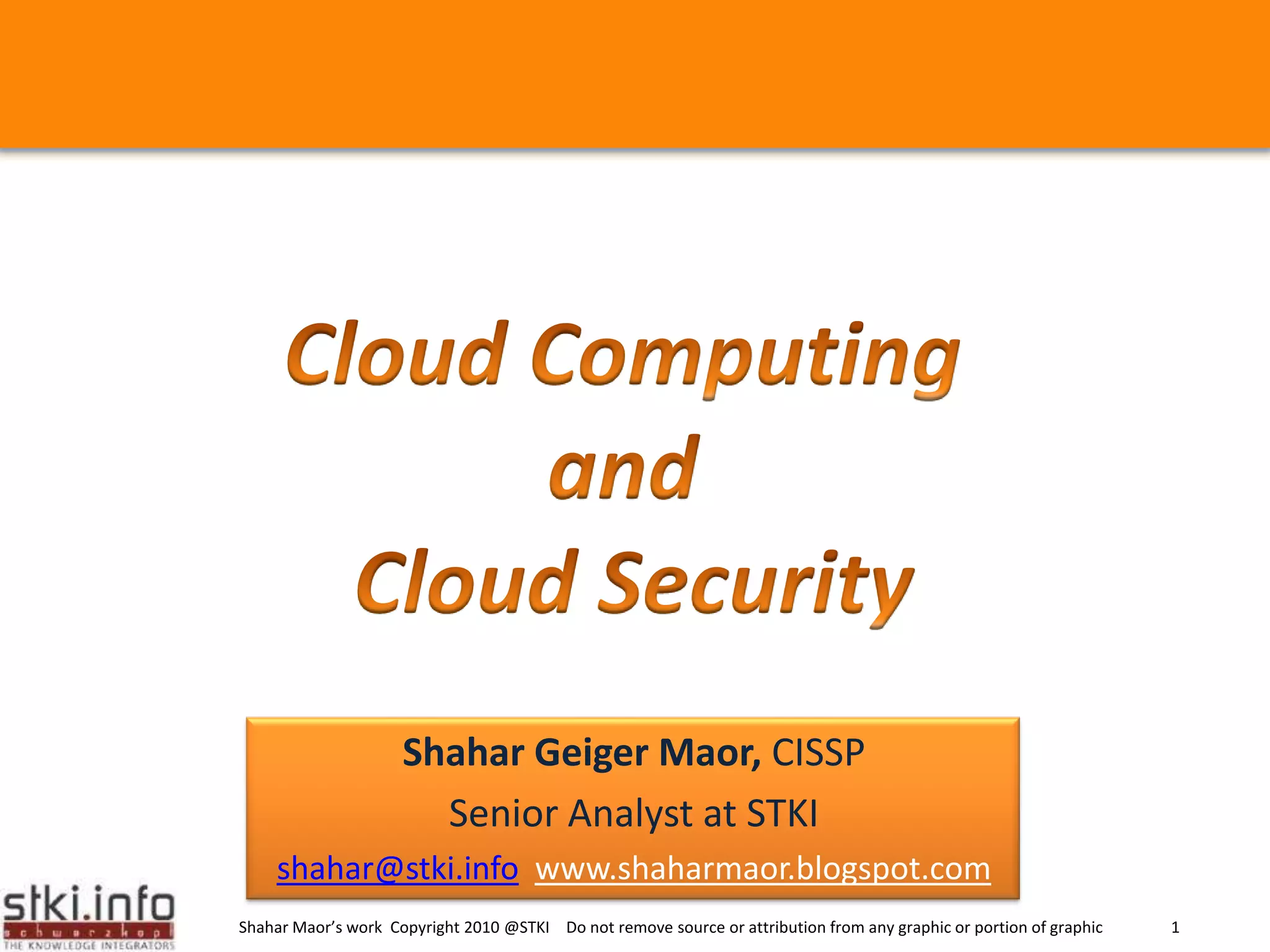 Cloud Computing and Cloud SecurityShahar Geiger Maor, CISSP Senior Analyst at STKI shahar@stki.infowww.shaharmaor.blogspot.com