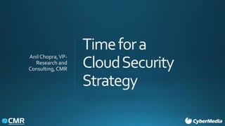 Timefora
CloudSecurity
Strategy
Anil Chopra,VP-
Research and
Consulting, CMR
 